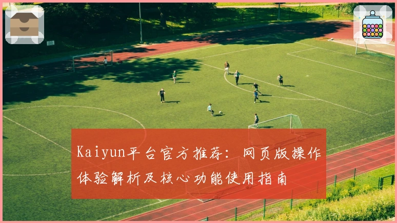 Kaiyun平台官方推荐：网页版操作体验解析及核心功能使用指南
