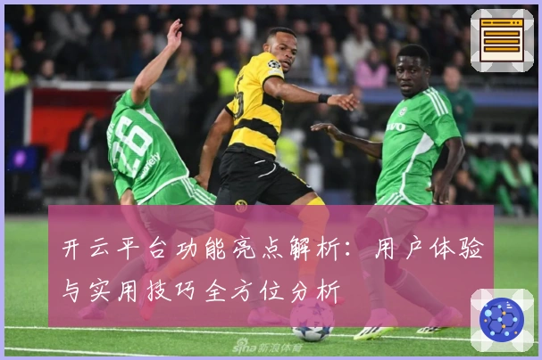 开云平台功能亮点解析：用户体验与实用技巧全方位分析