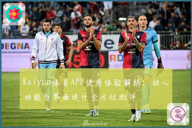 Kaiyun体育APP使用体验解析：核心功能与界面设计全方位测评