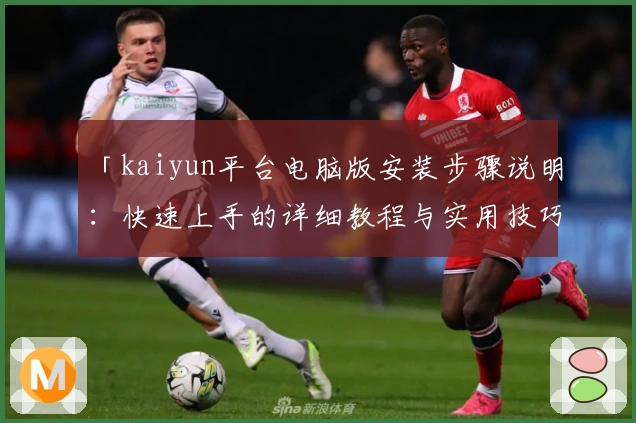 「kaiyun平台电脑版安装步骤说明：快速上手的详细教程与实用技巧分享」