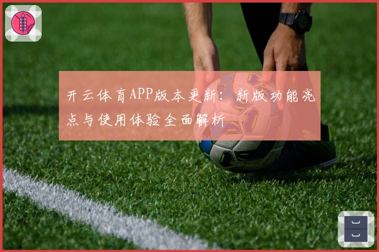 开云体育APP版本更新：新版功能亮点与使用体验全面解析