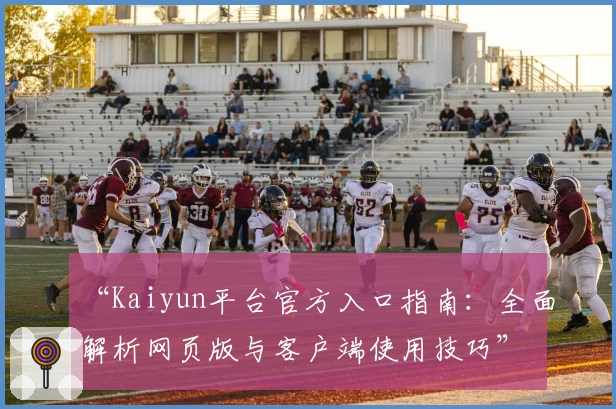 “Kaiyun平台官方入口指南：全面解析网页版与客户端使用技巧”