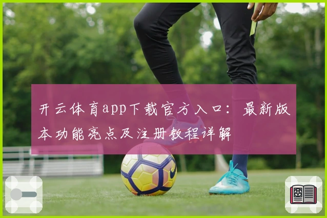 开云体育app下载官方入口：最新版本功能亮点及注册教程详解