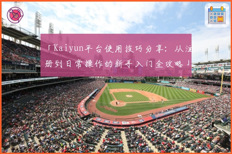 「Kaiyun平台使用技巧分享：从注册到日常操作的新手入门全攻略」