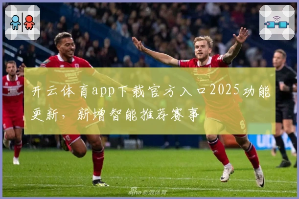 开云体育app下载官方入口2025功能更新，新增智能推荐赛事