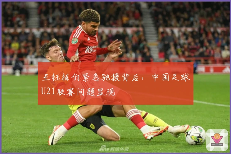 王钰栋们紧急驰援背后，中国足球U21联赛问题显现