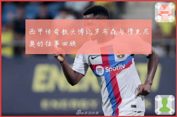 西甲传奇教头博比罗布森与穆里尼奥的往事回顾