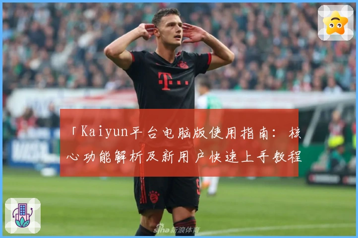 「Kaiyun平台电脑版使用指南：核心功能解析及新用户快速上手教程」
