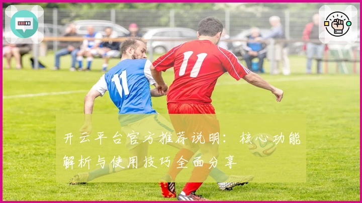 开云平台官方推荐说明：核心功能解析与使用技巧全面分享
