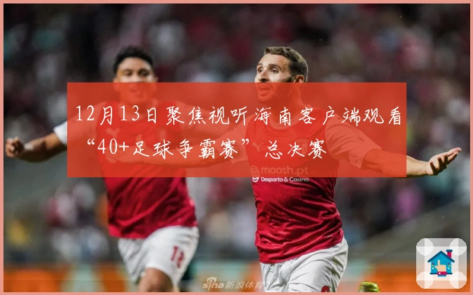12月13日聚焦视听海南客户端观看“40+足球争霸赛”总决赛