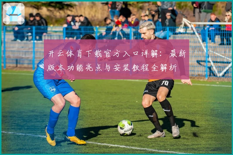 开云体育下载官方入口详解：最新版本功能亮点与安装教程全解析