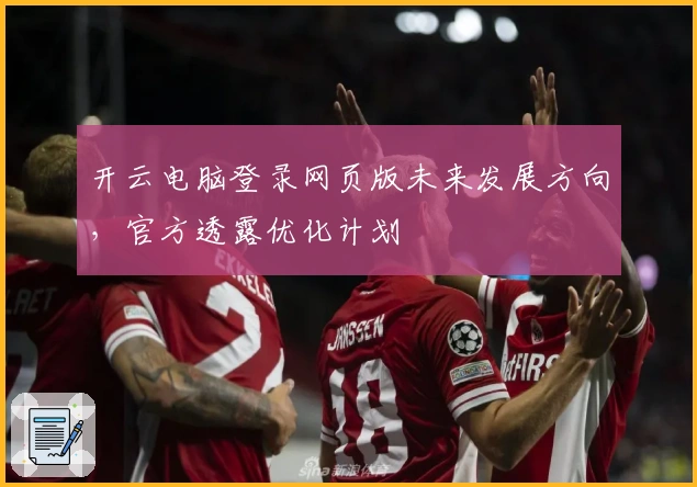 开云电脑登录网页版未来发展方向,官方透露优化计划