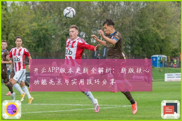 开云APP版本更新全解析：新版核心功能亮点与实用技巧分享