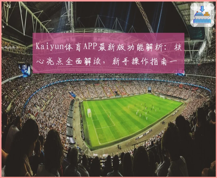 Kaiyun体育APP最新版功能解析：核心亮点全面解读，新手操作指南一文掌握