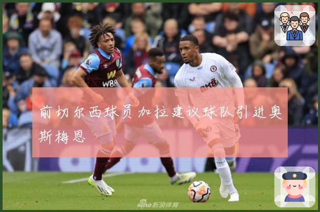 前切尔西球员加拉建议球队引进奥斯梅恩