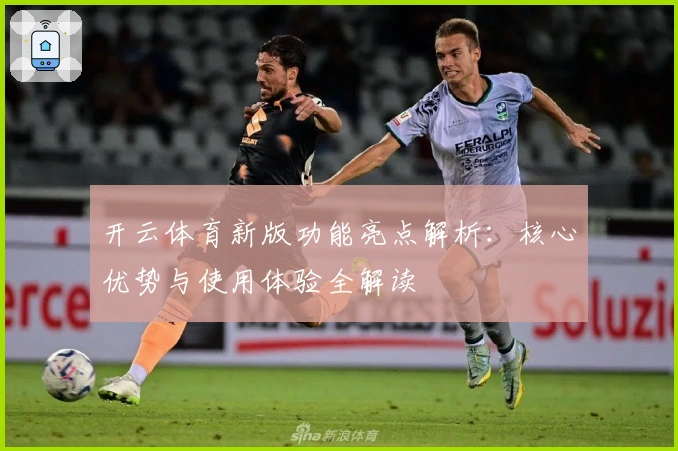 开云体育新版功能亮点解析：核心优势与使用体验全解读