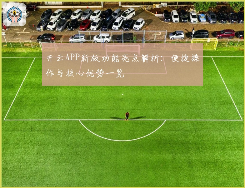 开云APP新版功能亮点解析:便捷操作与核心优势一览
