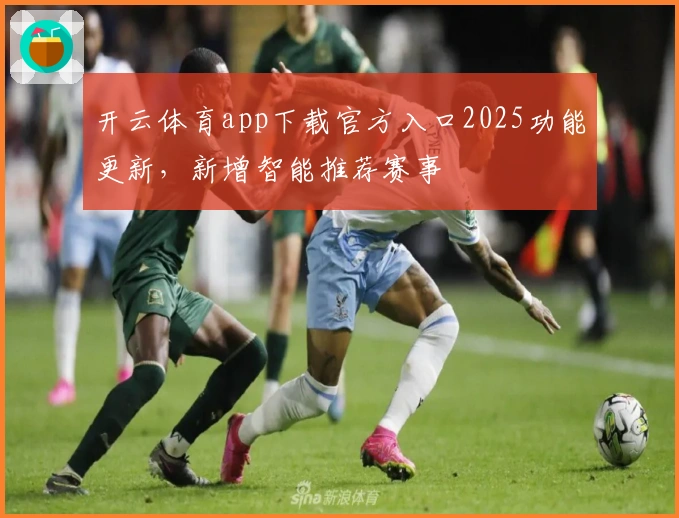 开云体育app下载官方入口2025功能更新，新增智能推荐赛事