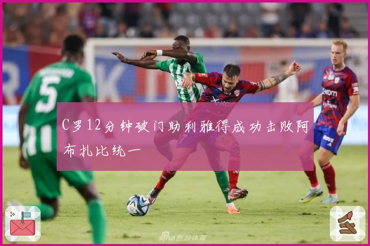 C罗12分钟破门助利雅得成功击败阿布扎比统一