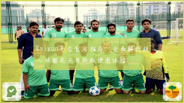Kaiyun平台官方推荐：全面解析核心功能亮点与新版使用体验