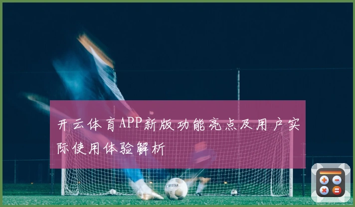 开云体育APP新版功能亮点及用户实际使用体验解析