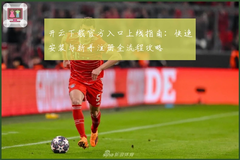 开云下载官方入口上线指南：快速安装与新手注册全流程攻略