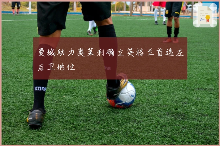 曼城助力奥莱利确立英格兰首选左后卫地位